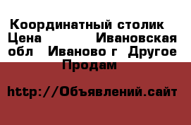 Координатный столик › Цена ­ 2 700 - Ивановская обл., Иваново г. Другое » Продам   